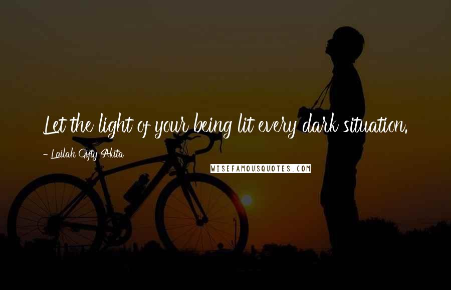 Lailah Gifty Akita Quotes: Let the light of your being lit every dark situation.