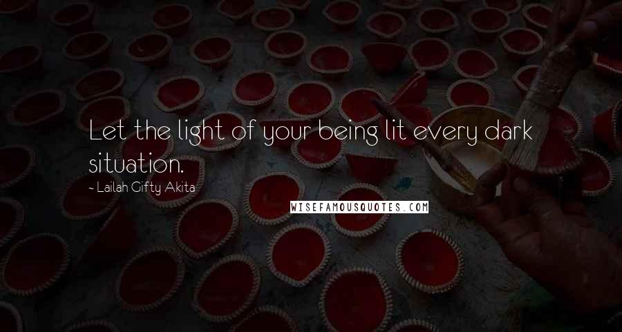 Lailah Gifty Akita Quotes: Let the light of your being lit every dark situation.