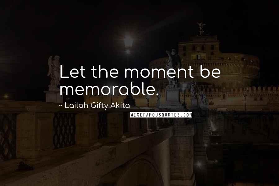 Lailah Gifty Akita Quotes: Let the moment be memorable.
