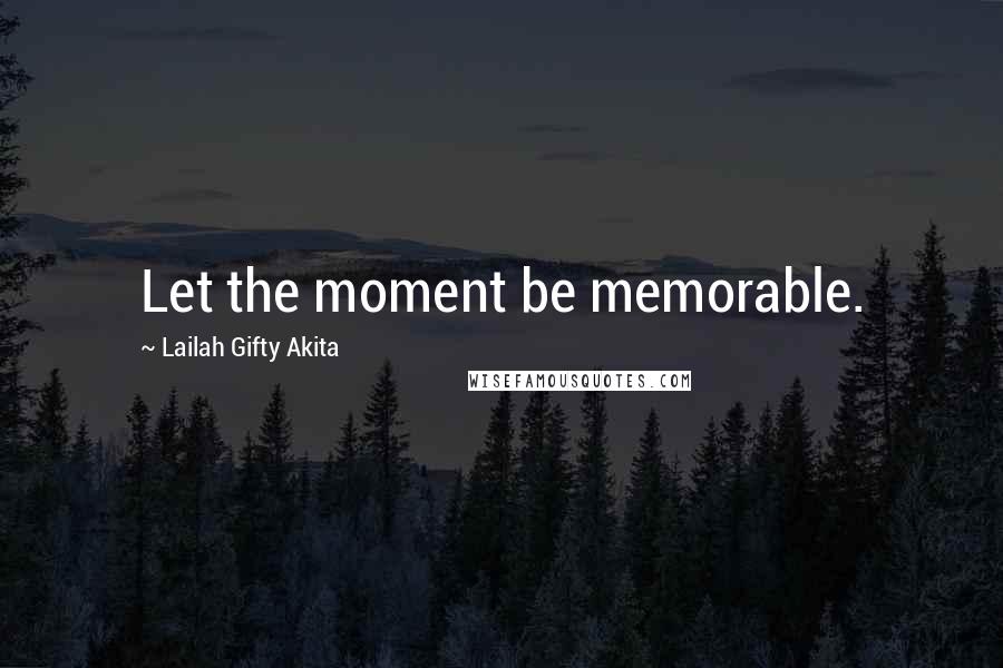 Lailah Gifty Akita Quotes: Let the moment be memorable.