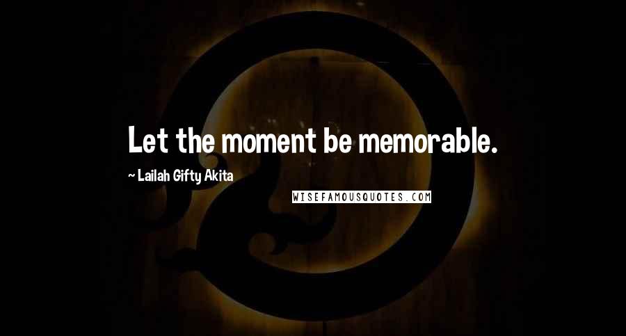 Lailah Gifty Akita Quotes: Let the moment be memorable.