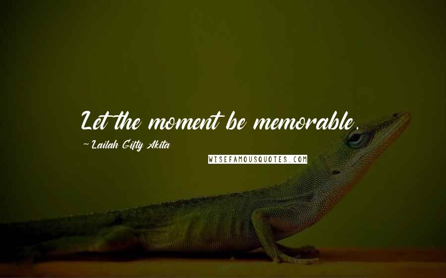 Lailah Gifty Akita Quotes: Let the moment be memorable.