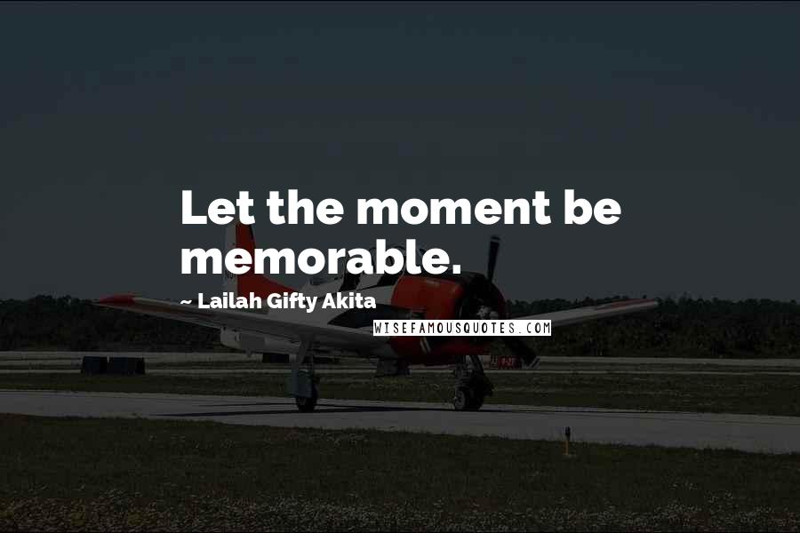 Lailah Gifty Akita Quotes: Let the moment be memorable.