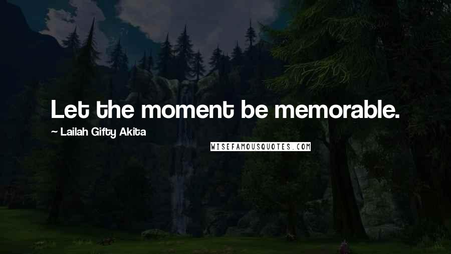 Lailah Gifty Akita Quotes: Let the moment be memorable.