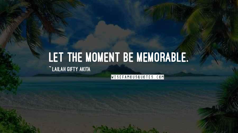 Lailah Gifty Akita Quotes: Let the moment be memorable.