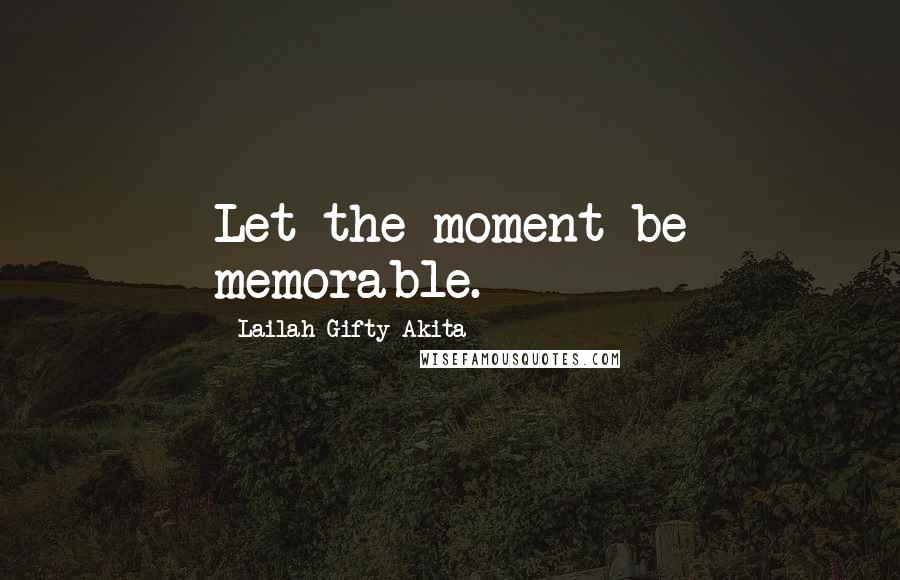 Lailah Gifty Akita Quotes: Let the moment be memorable.