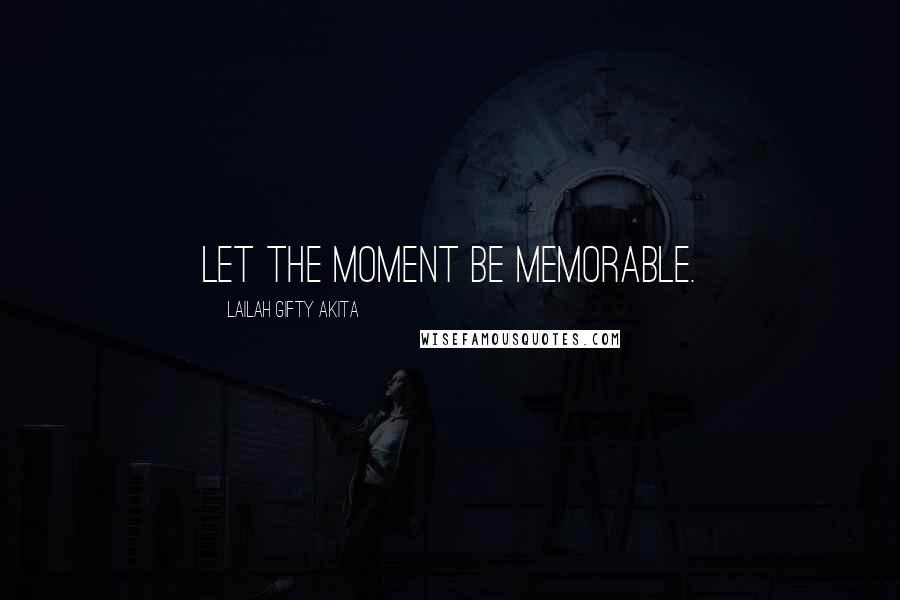 Lailah Gifty Akita Quotes: Let the moment be memorable.