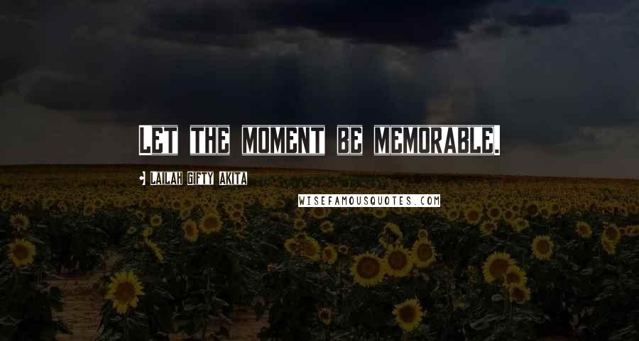 Lailah Gifty Akita Quotes: Let the moment be memorable.