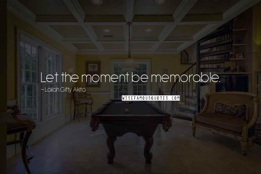 Lailah Gifty Akita Quotes: Let the moment be memorable.
