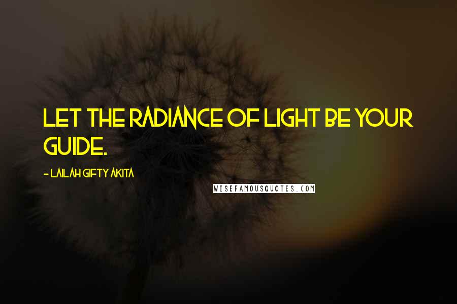 Lailah Gifty Akita Quotes: Let the radiance of light be your guide.