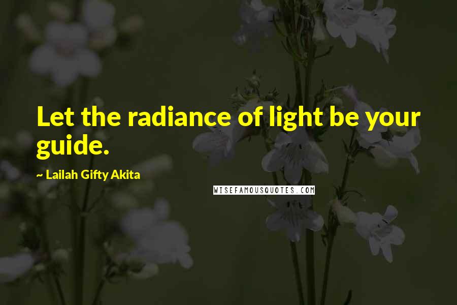 Lailah Gifty Akita Quotes: Let the radiance of light be your guide.