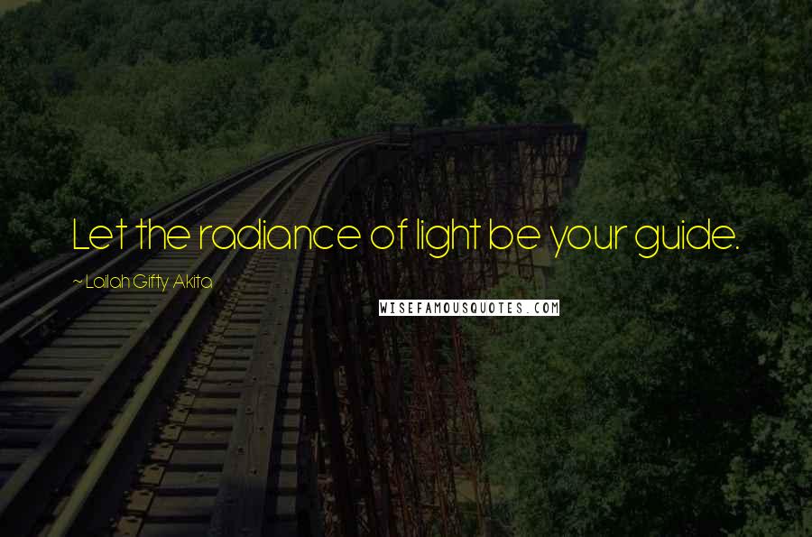 Lailah Gifty Akita Quotes: Let the radiance of light be your guide.