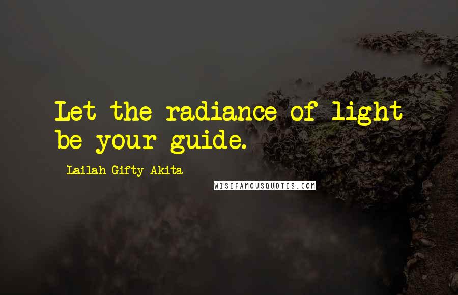 Lailah Gifty Akita Quotes: Let the radiance of light be your guide.