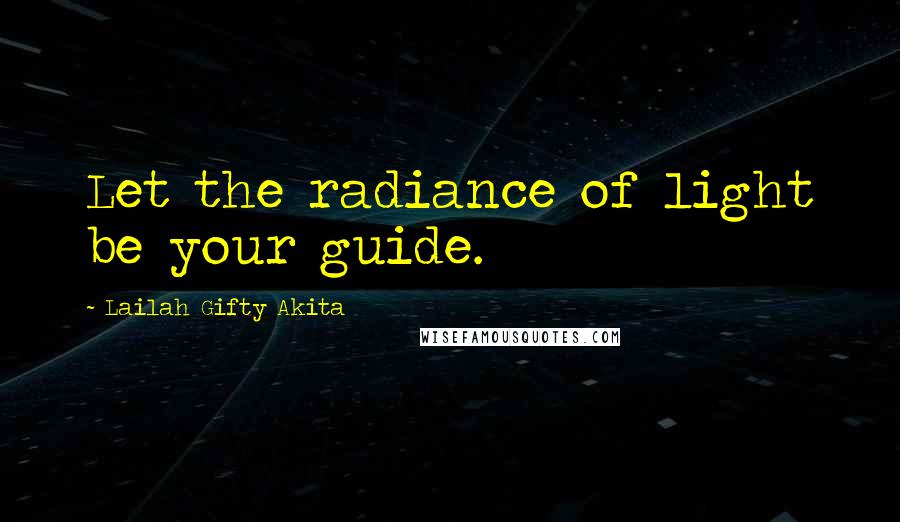 Lailah Gifty Akita Quotes: Let the radiance of light be your guide.