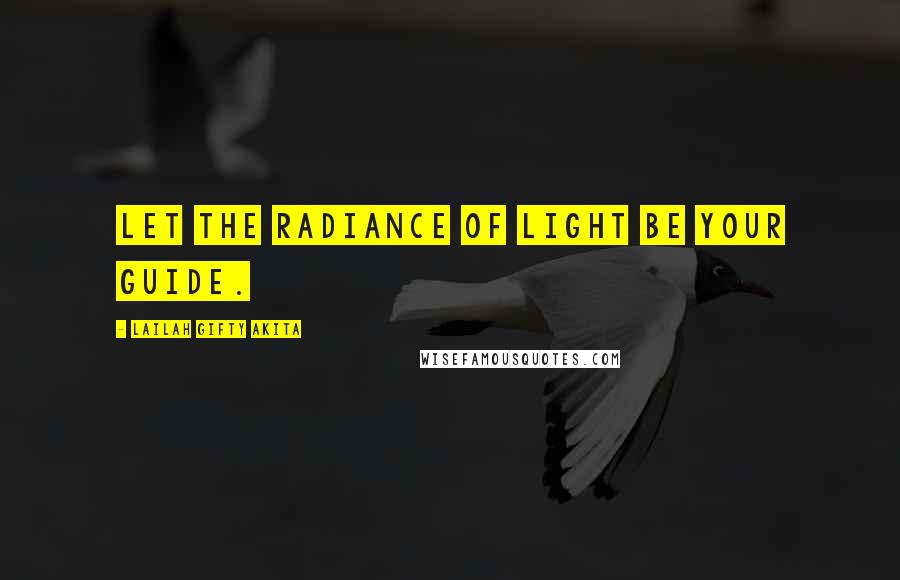 Lailah Gifty Akita Quotes: Let the radiance of light be your guide.