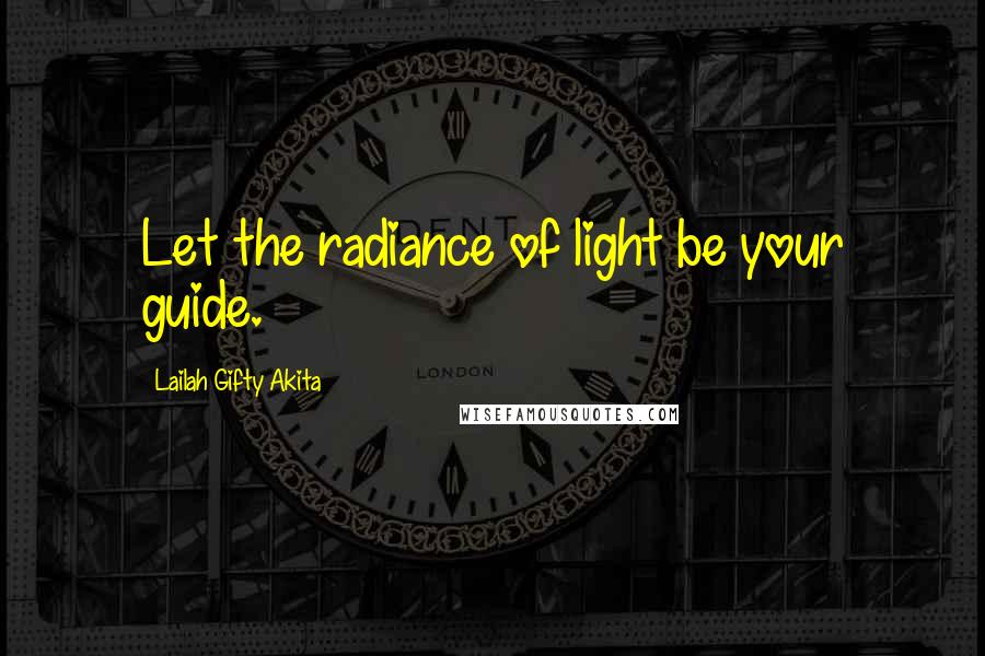 Lailah Gifty Akita Quotes: Let the radiance of light be your guide.