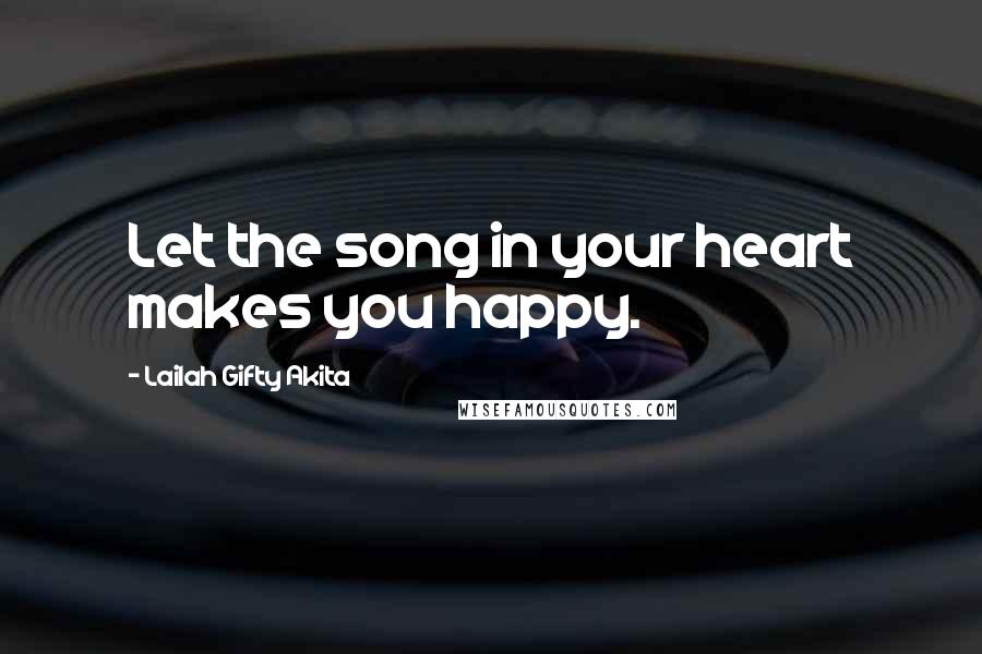 Lailah Gifty Akita Quotes: Let the song in your heart makes you happy.