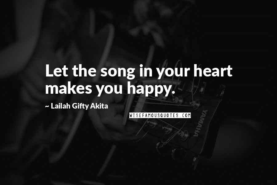 Lailah Gifty Akita Quotes: Let the song in your heart makes you happy.