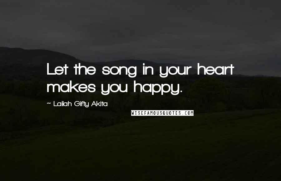 Lailah Gifty Akita Quotes: Let the song in your heart makes you happy.