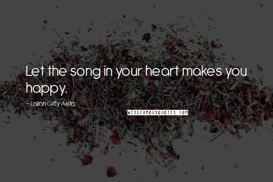 Lailah Gifty Akita Quotes: Let the song in your heart makes you happy.