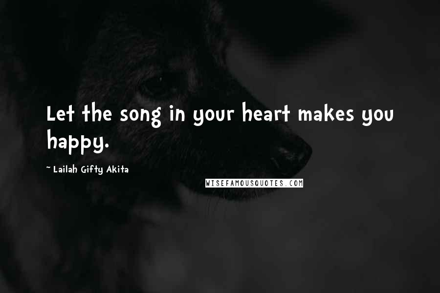 Lailah Gifty Akita Quotes: Let the song in your heart makes you happy.