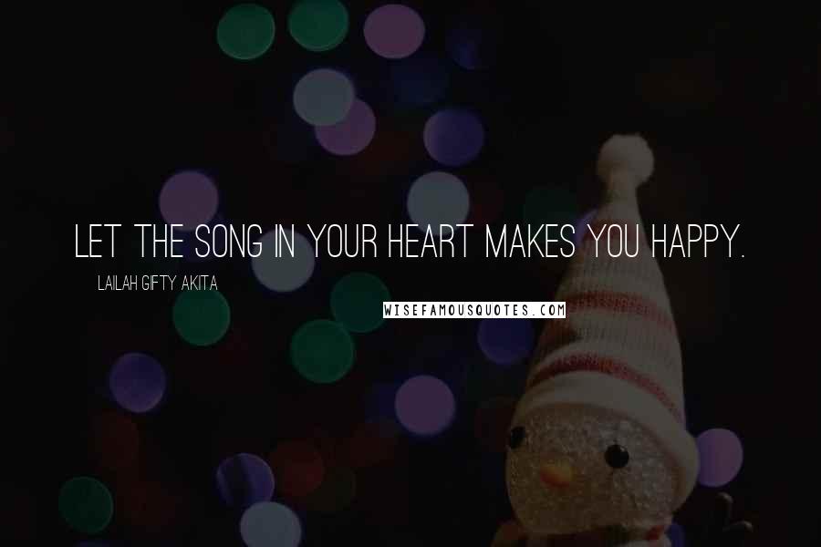 Lailah Gifty Akita Quotes: Let the song in your heart makes you happy.