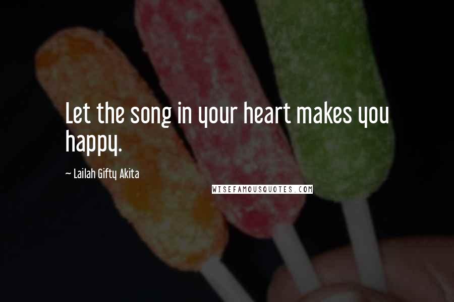 Lailah Gifty Akita Quotes: Let the song in your heart makes you happy.