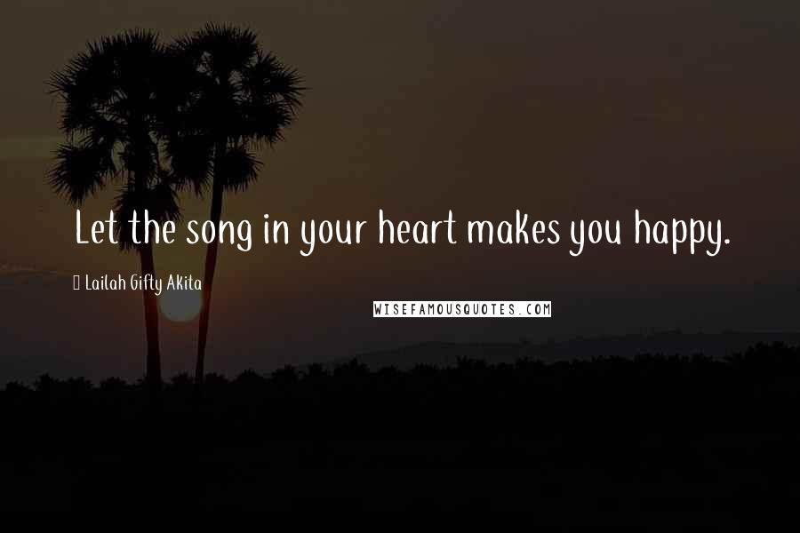 Lailah Gifty Akita Quotes: Let the song in your heart makes you happy.
