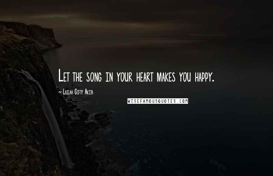 Lailah Gifty Akita Quotes: Let the song in your heart makes you happy.