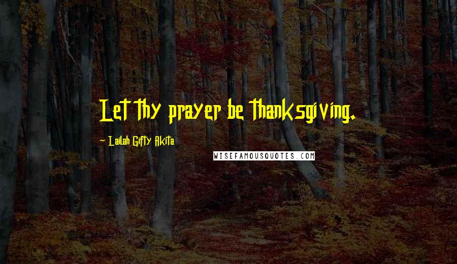 Lailah Gifty Akita Quotes: Let thy prayer be thanksgiving.