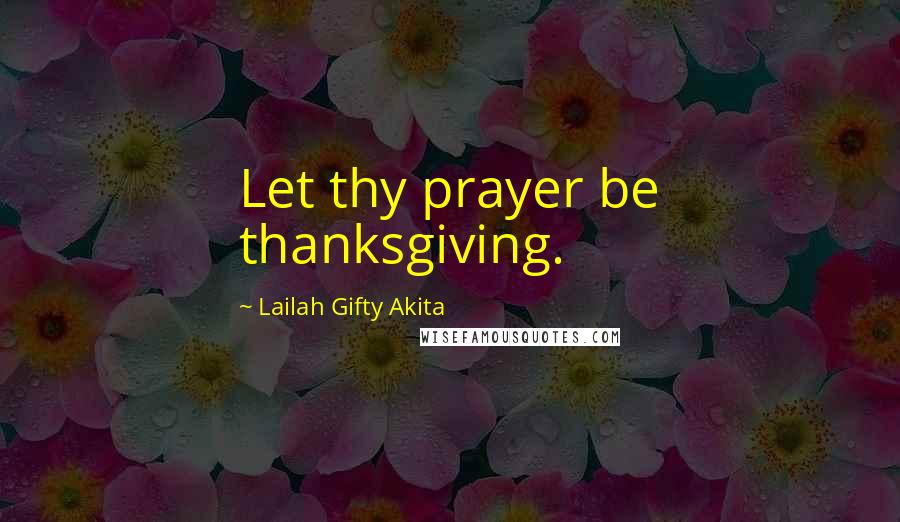 Lailah Gifty Akita Quotes: Let thy prayer be thanksgiving.