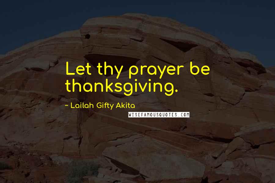 Lailah Gifty Akita Quotes: Let thy prayer be thanksgiving.