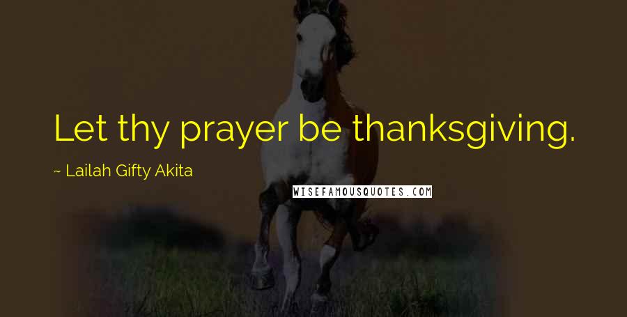 Lailah Gifty Akita Quotes: Let thy prayer be thanksgiving.