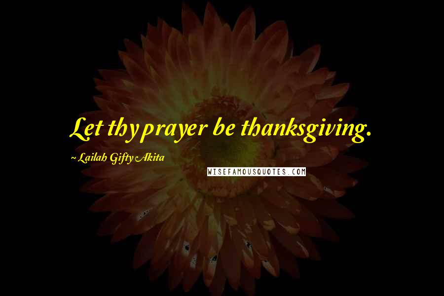 Lailah Gifty Akita Quotes: Let thy prayer be thanksgiving.