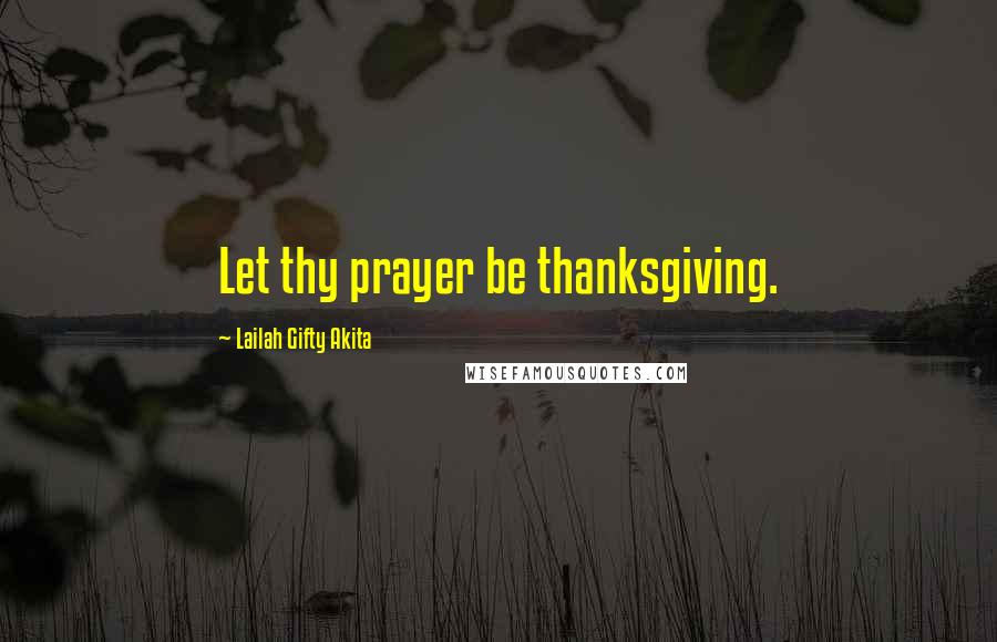 Lailah Gifty Akita Quotes: Let thy prayer be thanksgiving.