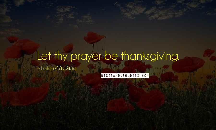 Lailah Gifty Akita Quotes: Let thy prayer be thanksgiving.