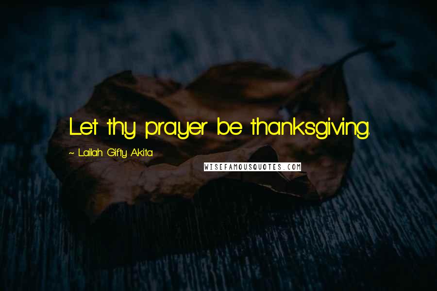 Lailah Gifty Akita Quotes: Let thy prayer be thanksgiving.