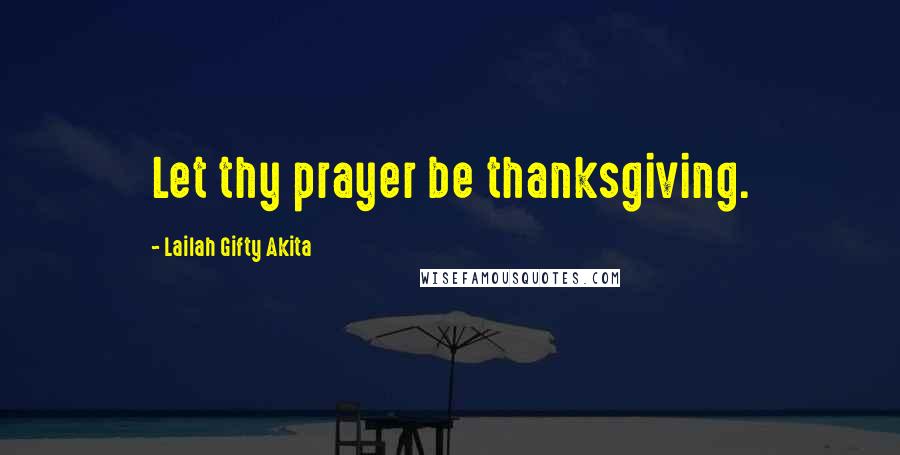 Lailah Gifty Akita Quotes: Let thy prayer be thanksgiving.