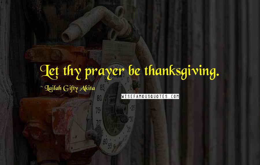 Lailah Gifty Akita Quotes: Let thy prayer be thanksgiving.