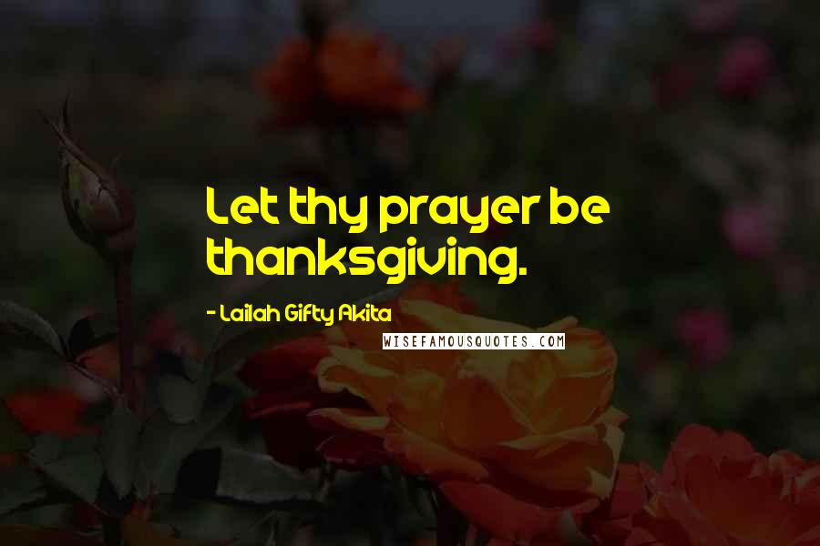 Lailah Gifty Akita Quotes: Let thy prayer be thanksgiving.