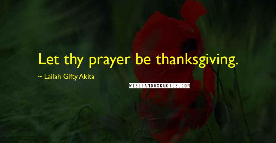 Lailah Gifty Akita Quotes: Let thy prayer be thanksgiving.