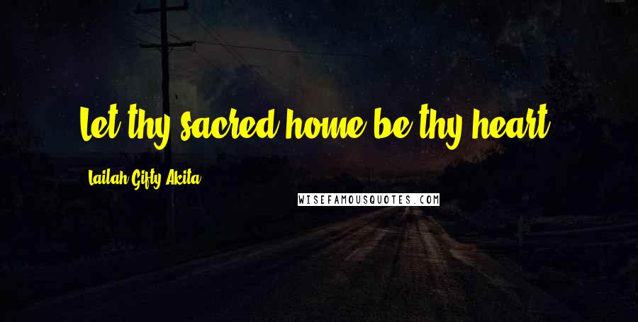 Lailah Gifty Akita Quotes: Let thy sacred home be thy heart.