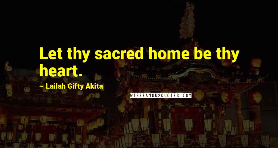 Lailah Gifty Akita Quotes: Let thy sacred home be thy heart.