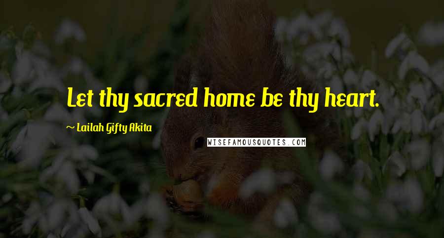 Lailah Gifty Akita Quotes: Let thy sacred home be thy heart.