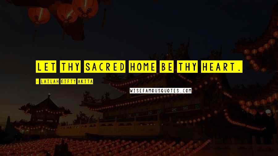 Lailah Gifty Akita Quotes: Let thy sacred home be thy heart.