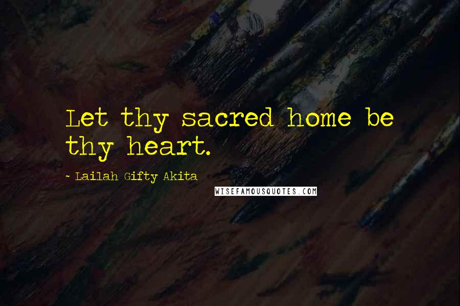 Lailah Gifty Akita Quotes: Let thy sacred home be thy heart.