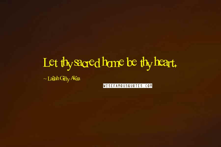 Lailah Gifty Akita Quotes: Let thy sacred home be thy heart.