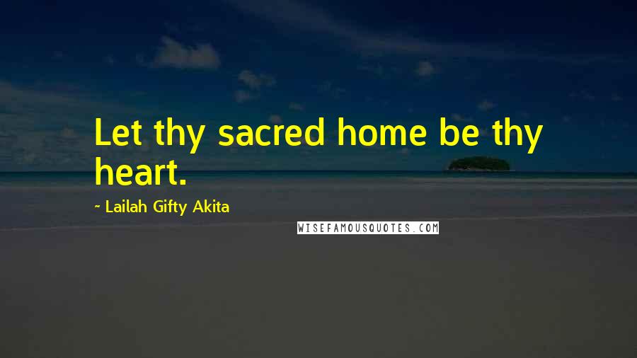 Lailah Gifty Akita Quotes: Let thy sacred home be thy heart.