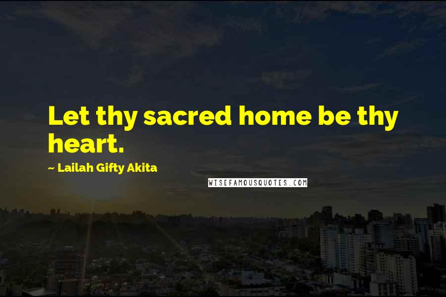 Lailah Gifty Akita Quotes: Let thy sacred home be thy heart.