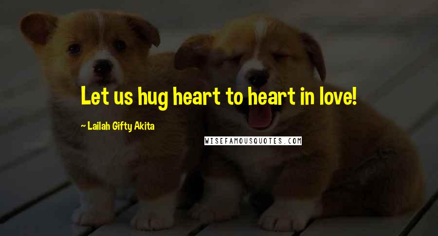 Lailah Gifty Akita Quotes: Let us hug heart to heart in love!